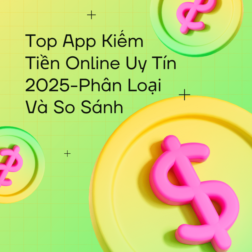 Top App Kiếm Tiền Online Uy Tín 2025 – Phân Loại Và So Sánh