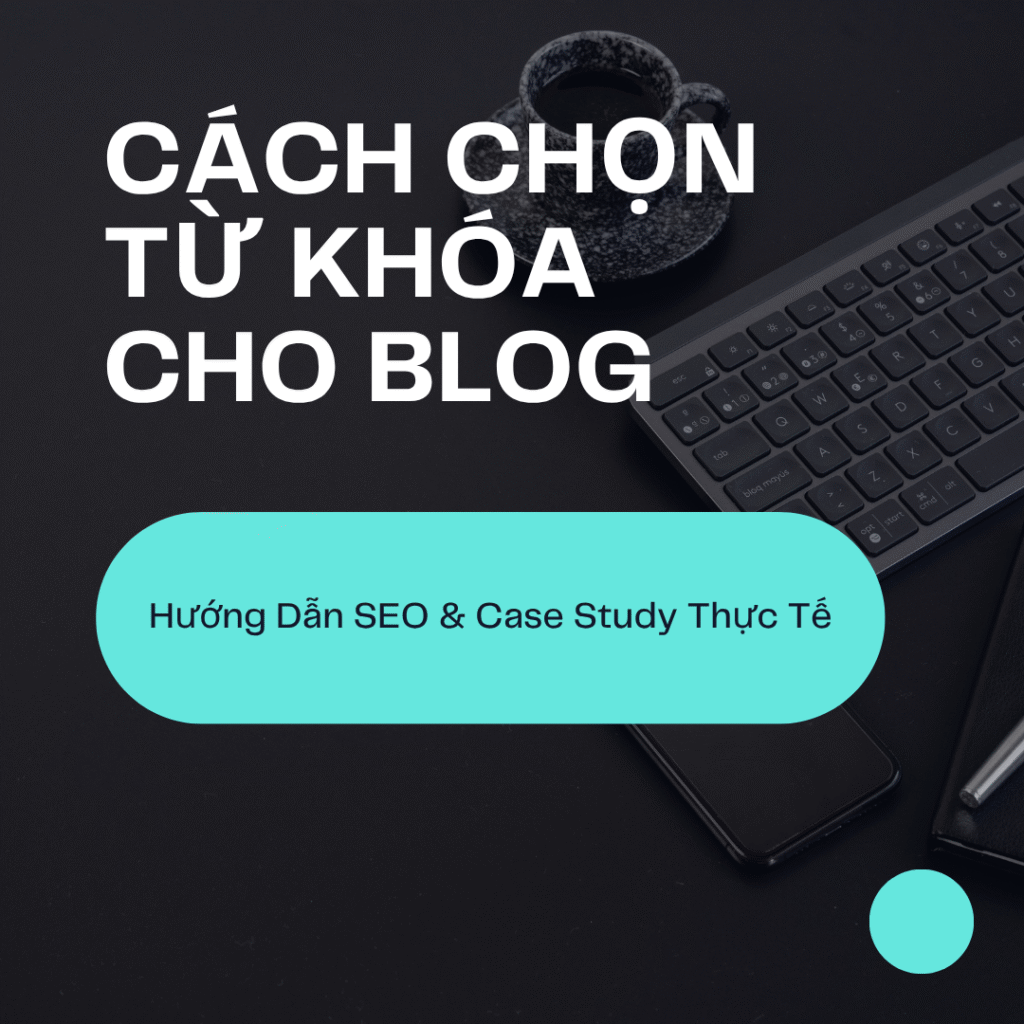 Cách Chọn Từ Khóa Cho Blog SEO hướng dẫn SEO và case study thực chiến